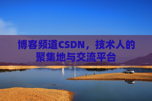 博客频道CSDN，技术人的聚集地与交流平台