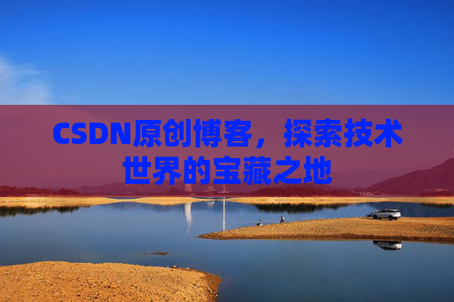 CSDN原创博客，探索技术世界的宝藏之地